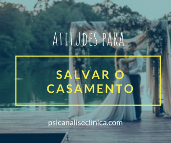 Como salvar meu casamento 15 atitudes Psicanálise Clínica