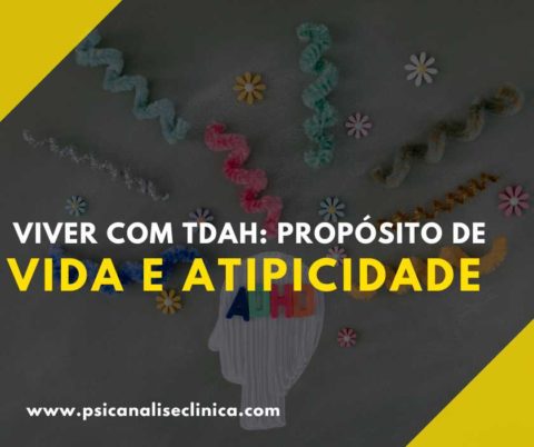 Viver TDAH propósito de vida e atipicidade Psicanálise Clínica