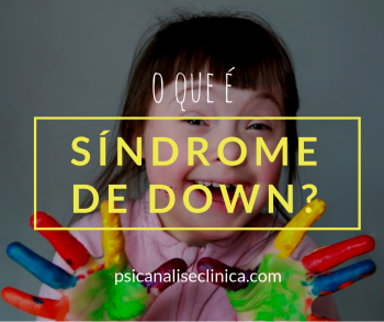 O Que é Síndrome De Down? Tudo Que Você Precisa Saber - Psicanálise Clínica