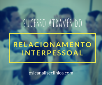 Relacionamento Interpessoal: 5 Sinais De Sucesso - Psicanálise Clínica