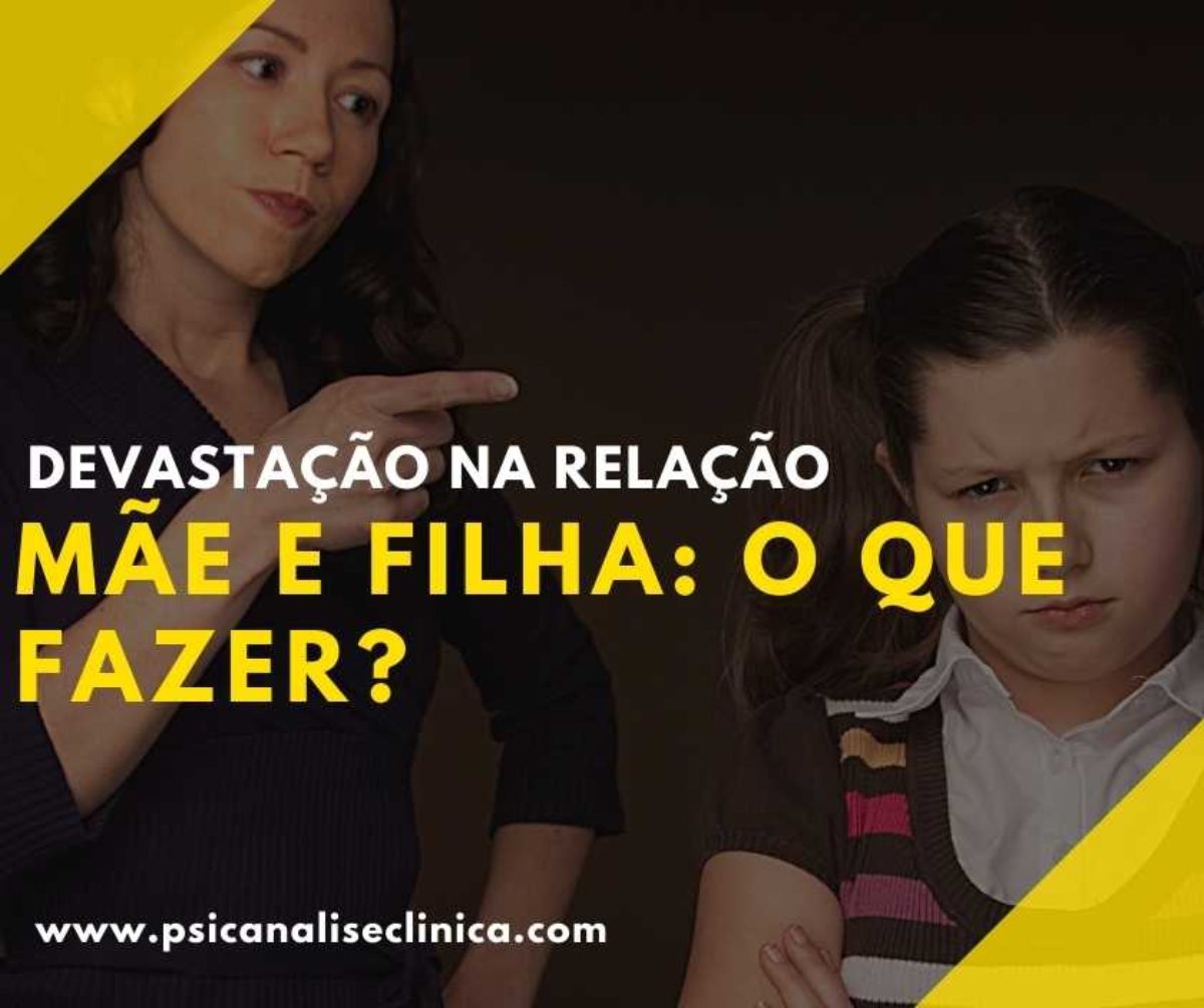 Devastação na relação mãe e filha: o que fazer? - Psicanálise Clínica