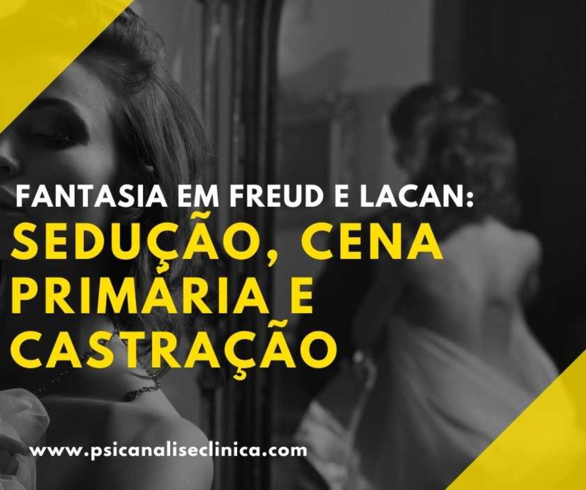 Fantasia em Freud e Lacan: sedução, cena primária e castração - Psicanálise  Clínica