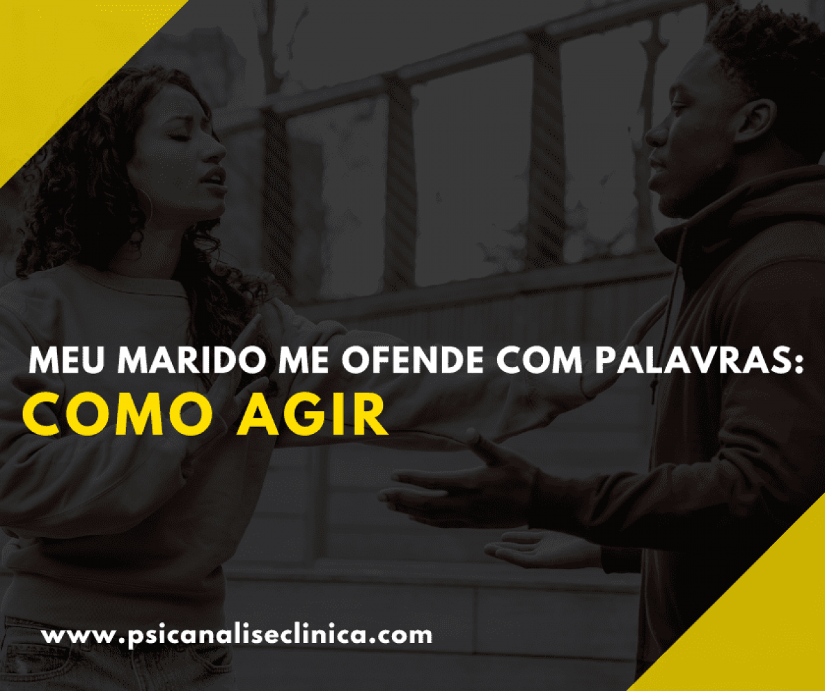 Meu marido me ofende com palavras: como agir - Psicanálise Clínica